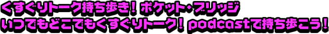 くすぐりトーク持ち歩き！ ポケット・ブリッジ いつでもどこでもくすぐりトーク！ podcastで持ち歩こう！